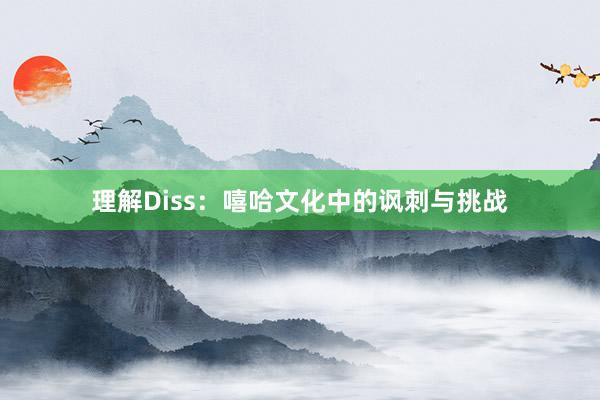 理解Diss：嘻哈文化中的讽刺与挑战