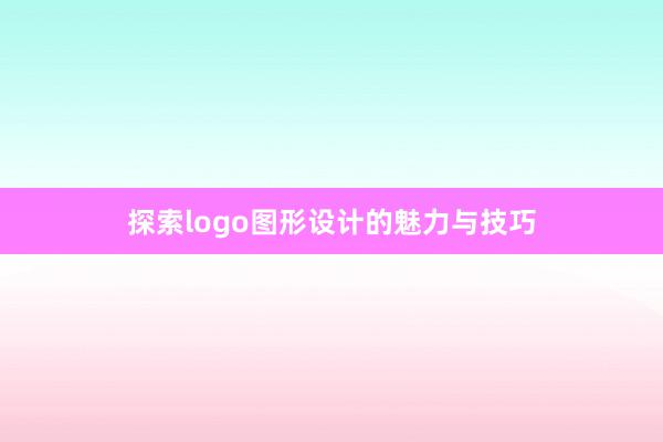 探索logo图形设计的魅力与技巧